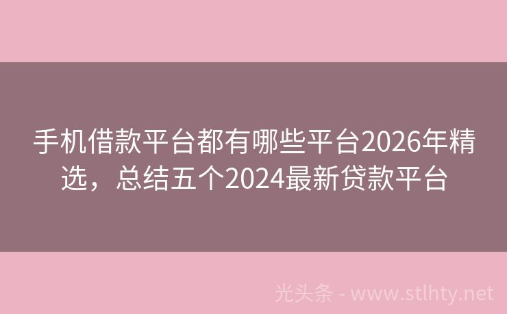 手机借款平台都有哪些平台2026年精选,总结五个2024最新贷款平台