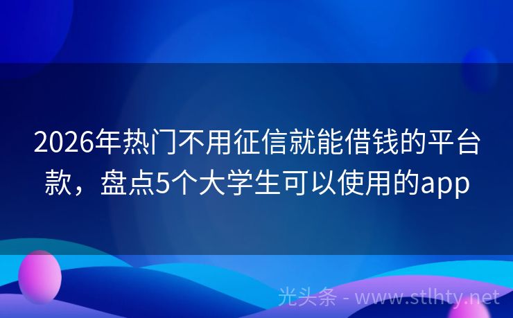 2026年热门不用征信就能借钱的平台款,盘点5个大学生可以使用的app