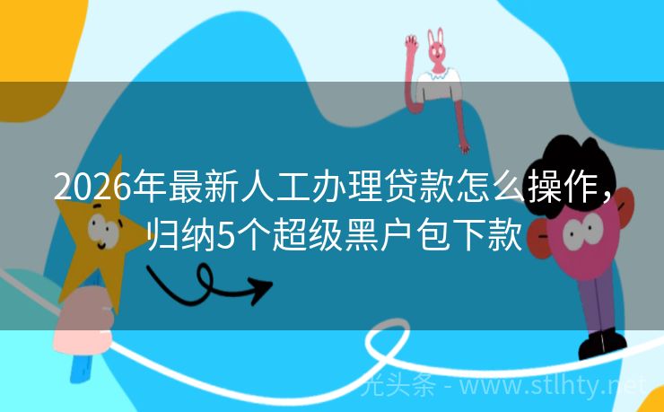 2026年最新人工办理贷款怎么操作,归纳5个超级黑户包下款