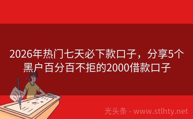 2026年热门七天必下款口子,分享5个黑户百分百不拒的2000借款口子