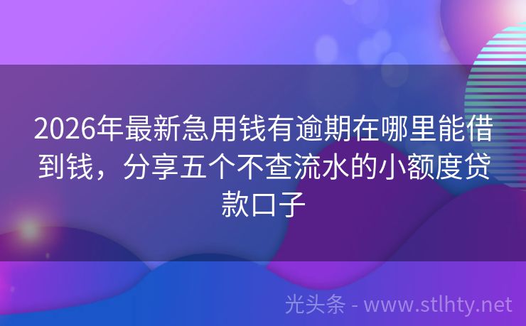2026年最新急用钱有逾期在哪里能借到钱,分享五个不查流水的小额度贷款口子