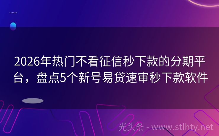 2026年热门不看征信秒下款的分期平台,盘点5个新号易贷速审秒下款软件