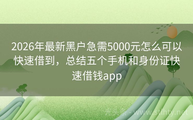 2026年最新黑户急需5000元怎么可以快速借到,总结五个手机和身份证快速借钱app