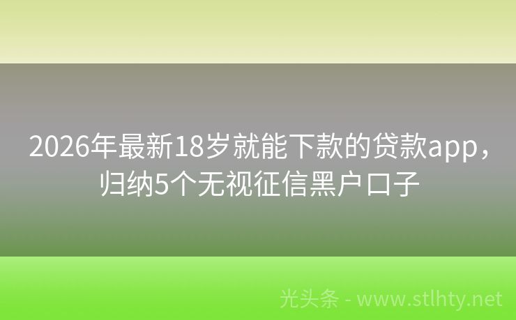 2026年最新18岁就能下款的贷款app,归纳5个无视征信黑户口子