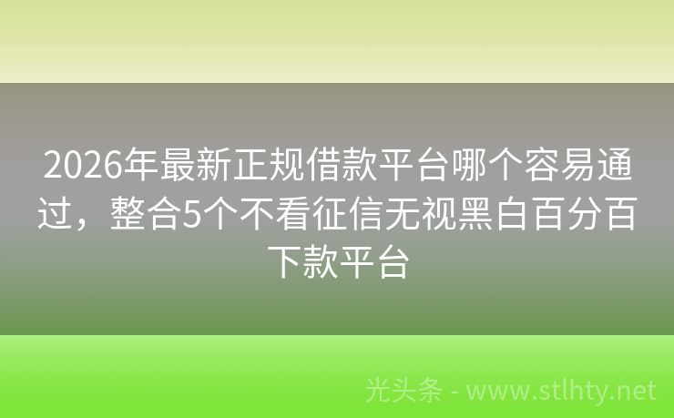 2026年最新正规借款平台哪个容易通过,整合5个不看征信无视黑白百分百下款平台