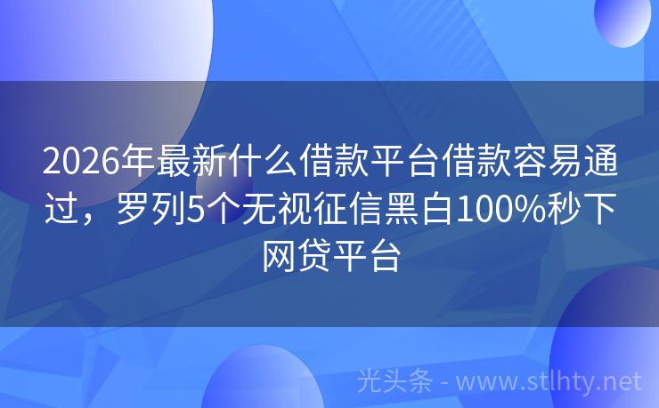 2026年最新什么借款平台借款容易通过,罗列5个无视征信黑白100%秒下网贷平台