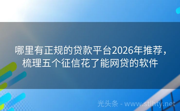 哪里有正规的贷款平台2026年推荐,梳理五个征信花了能网贷的软件