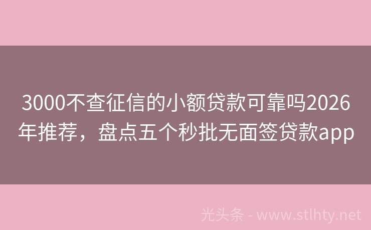 3000不查征信的小额贷款可靠吗2026年推荐,盘点五个秒批无面签贷款app