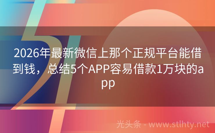 2026年最新微信上那个正规平台能借到钱,总结5个APP容易借款1万块的app