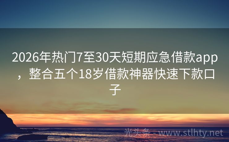 2026年热门7至30天短期应急借款app,整合五个18岁借款神器快速下款口子