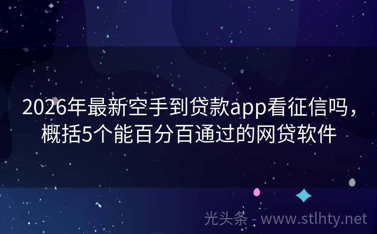 2026年最新空手到贷款app看征信吗,概括5个能百分百通过的网贷软件