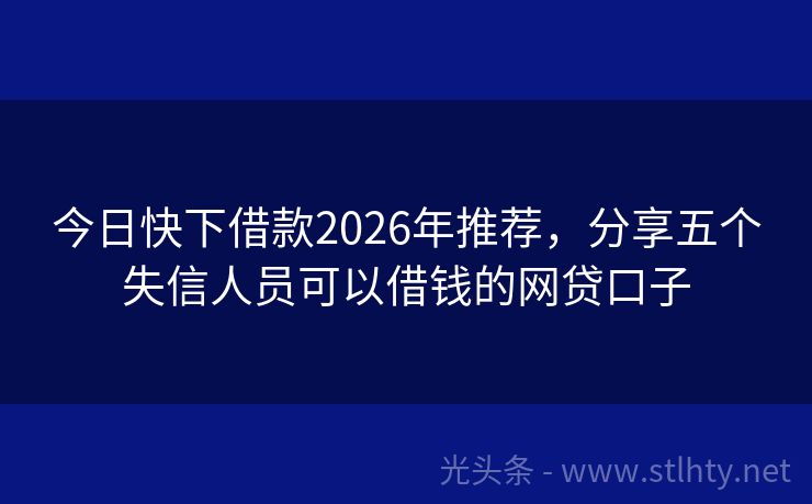 今日快下借款2026年推荐,分享五个失信人员可以借钱的网贷口子