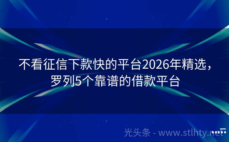 不看征信下款快的平台2026年精选,罗列5个靠谱的借款平台