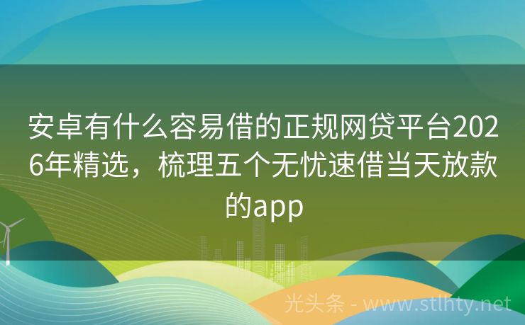安卓有什么容易借的正规网贷平台2026年精选,梳理五个无忧速借当天放款的app