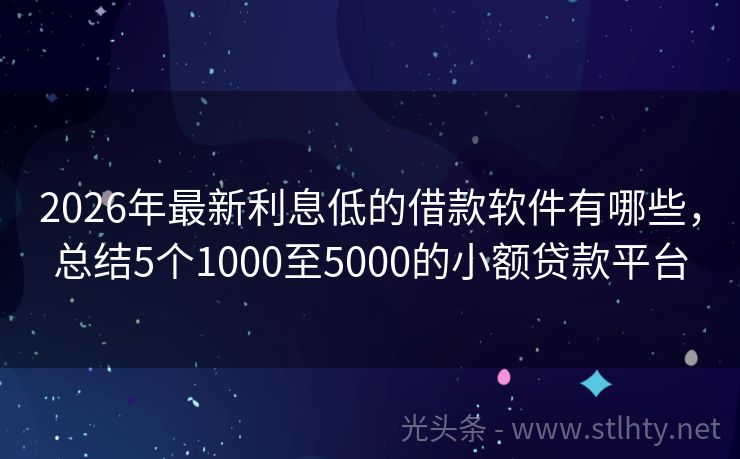 2026年最新利息低的借款软件有哪些,总结5个1000至5000的小额贷款平台