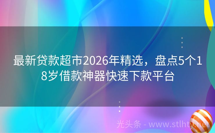 最新贷款超市2026年精选,盘点5个18岁借款神器快速下款平台