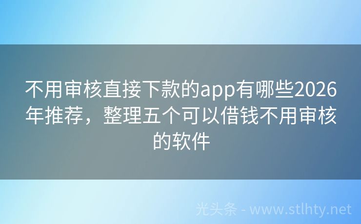 不用审核直接下款的app有哪些2026年推荐,整理五个可以借钱不用审核的软件