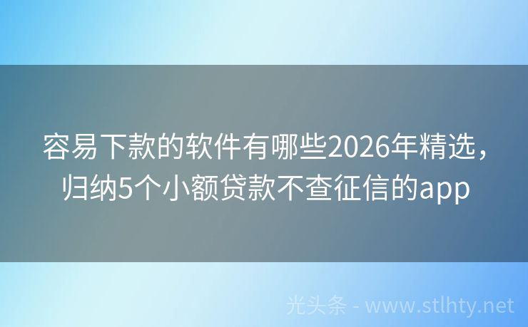 容易下款的软件有哪些2026年精选,归纳5个小额贷款不查征信的app