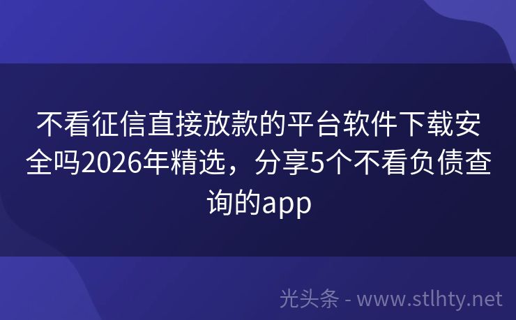 不看征信直接放款的平台软件下载安全吗2026年精选,分享5个不看负债查询的app