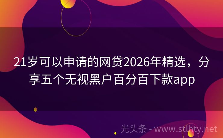 21岁可以申请的网贷2026年精选,分享五个无视黑户百分百下款app