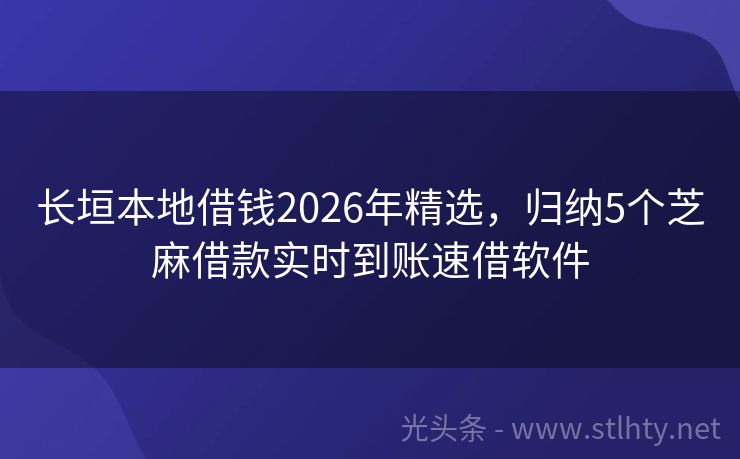 长垣本地借钱2026年精选,归纳5个芝麻借款实时到账速借软件