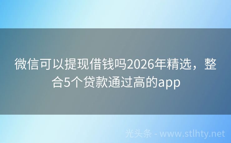 微信可以提现借钱吗2026年精选,整合5个贷款通过高的app