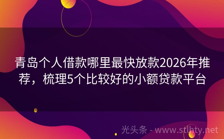 青岛个人借款哪里最快放款2026年推荐,梳理5个比较好的小额贷款平台