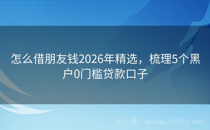 怎么借朋友钱2026年精选,梳理5个黑户0门槛贷款口子