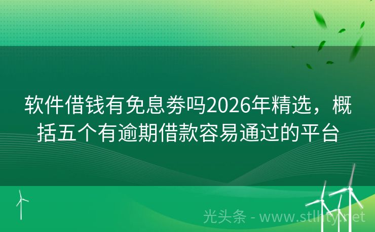 软件借钱有免息劵吗2026年精选,概括五个有逾期借款容易通过的平台