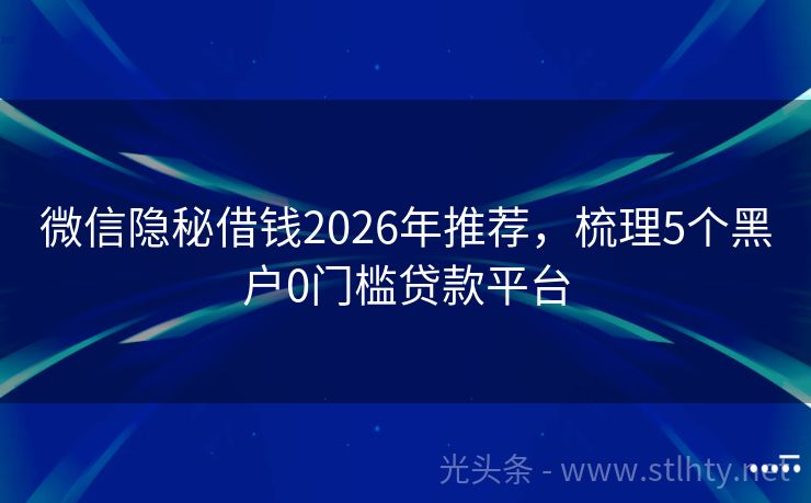 微信隐秘借钱2026年推荐,梳理5个黑户0门槛贷款平台