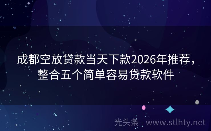 成都空放贷款当天下款2026年推荐,整合五个简单容易贷款软件