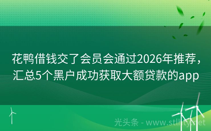 花鸭借钱交了会员会通过2026年推荐,汇总5个黑户成功获取大额贷款的app
