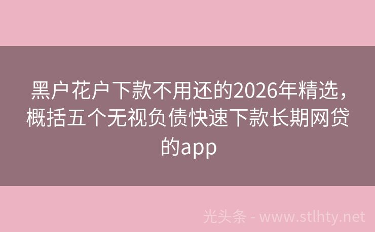 黑户花户下款不用还的2026年精选,概括五个无视负债快速下款长期网贷的app