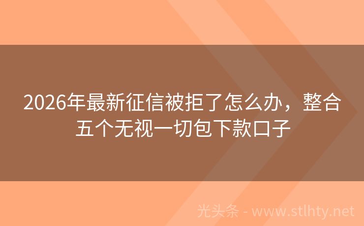 2026年最新征信被拒了怎么办,整合五个无视一切包下款口子