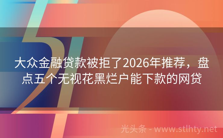 大众金融贷款被拒了2026年推荐,盘点五个无视花黑烂户能下款的网贷