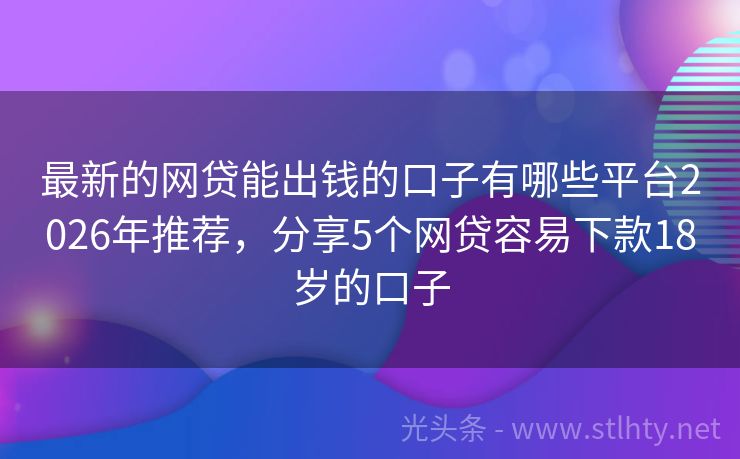 最新的网贷能出钱的口子有哪些平台2026年推荐,分享5个网贷容易下款18岁的口子