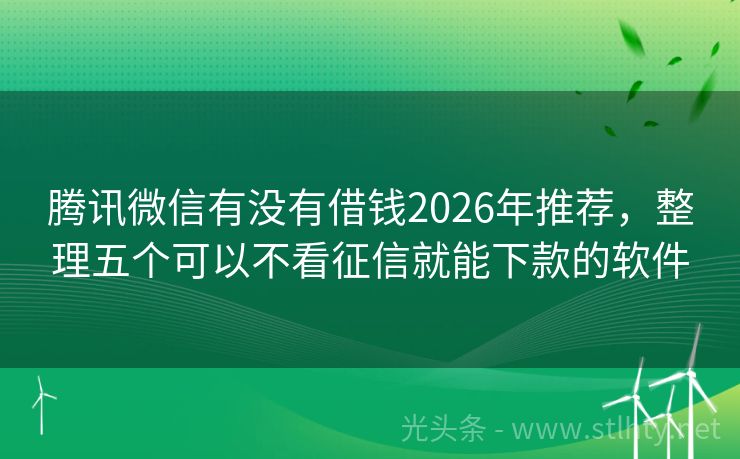 腾讯微信有没有借钱2026年推荐,整理五个可以不看征信就能下款的软件