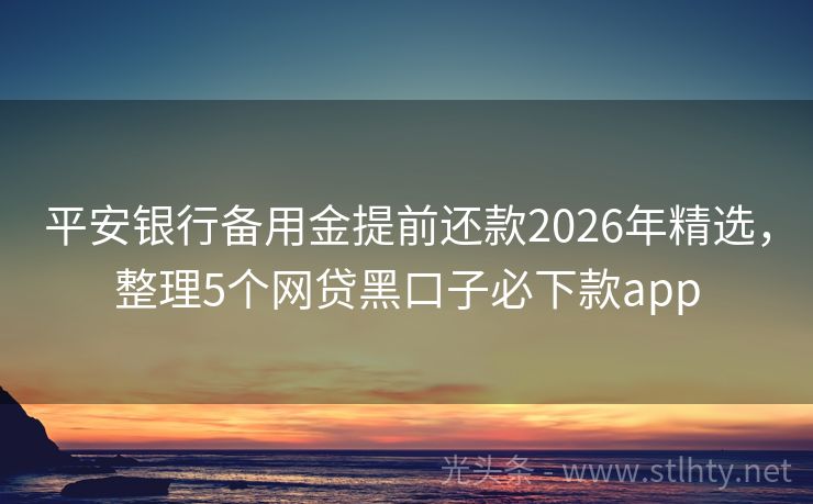 平安银行备用金提前还款2026年精选,整理5个网贷黑口子必下款app