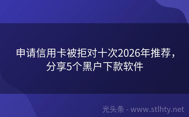 申请信用卡被拒对十次2026年推荐,分享5个黑户下款软件