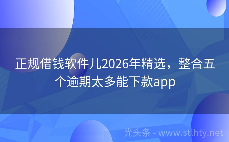 正规借钱软件儿2026年精选,整合五个逾期太多能下款app