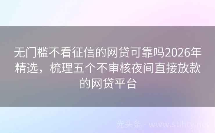无门槛不看征信的网贷可靠吗2026年精选,梳理五个不审核夜间直接放款的网贷平台