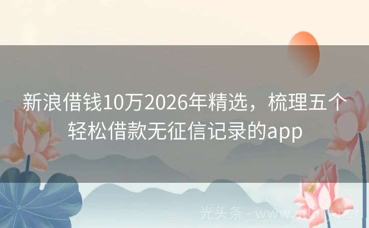 新浪借钱10万2026年精选,梳理五个轻松借款无征信记录的app