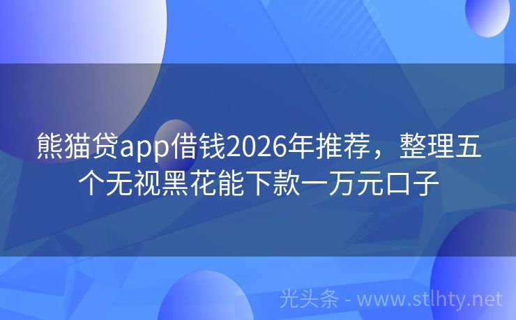熊猫贷app借钱2026年推荐,整理五个无视黑花能下款一万元口子
