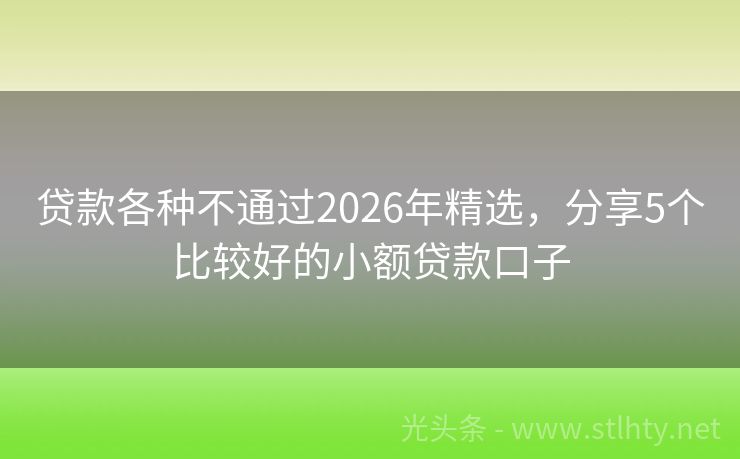 贷款各种不通过2026年精选,分享5个比较好的小额贷款口子
