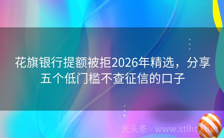 花旗银行提额被拒2026年精选,分享五个低门槛不查征信的口子
