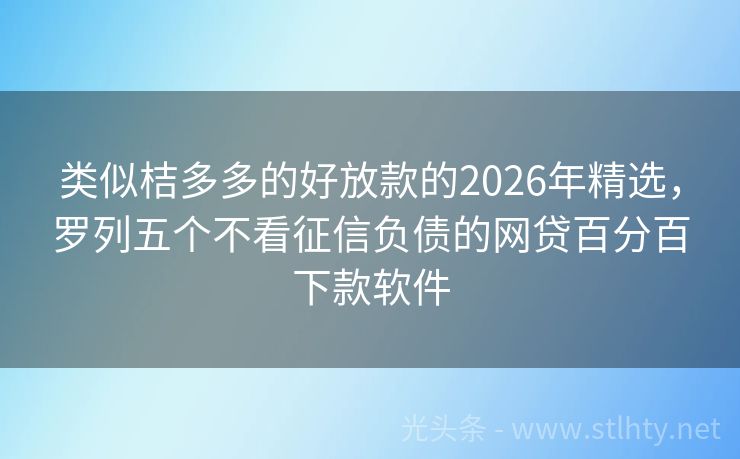类似桔多多的好放款的2026年精选,罗列五个不看征信负债的网贷百分百下款软件
