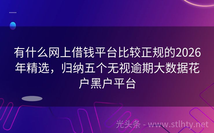 有什么网上借钱平台比较正规的2026年精选,归纳五个无视逾期大数据花户黑户平台
