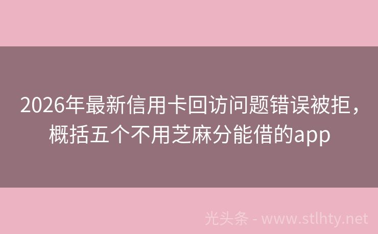 2026年最新信用卡回访问题错误被拒,概括五个不用芝麻分能借的app