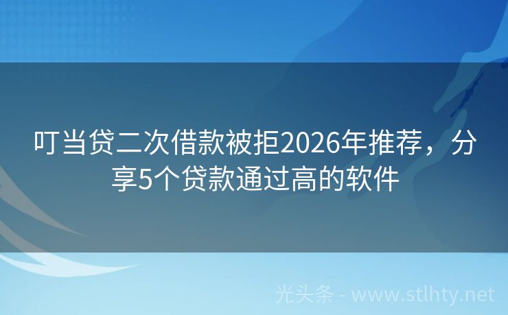叮当贷二次借款被拒2026年推荐,分享5个贷款通过高的软件