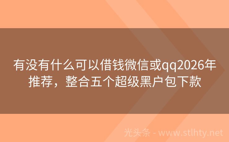 有没有什么可以借钱微信或qq2026年推荐,整合五个超级黑户包下款